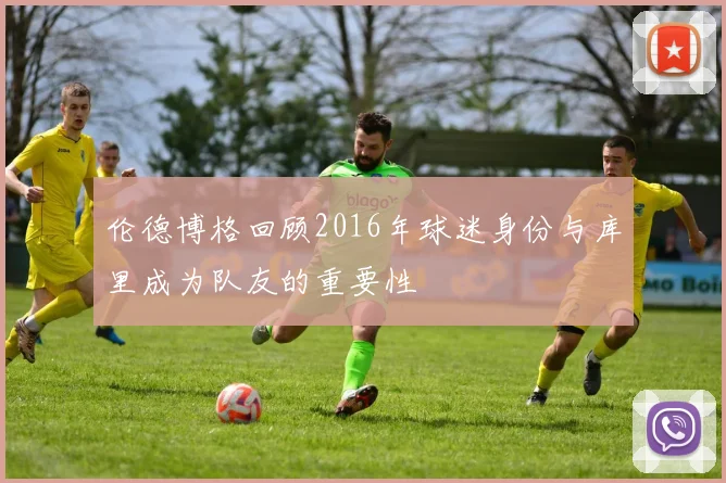 伦德博格回顾2016年球迷身份与库里成为队友的重要性