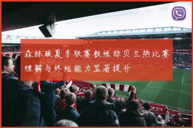 森林狼夏季联赛教练称贝兰热比赛理解与终结能力显著提升