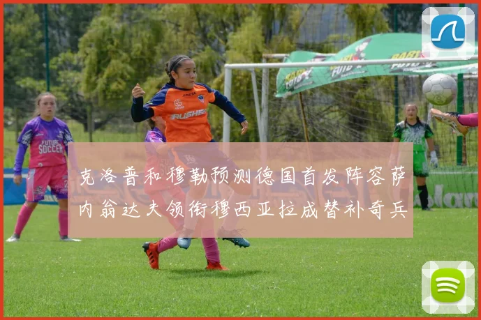 克洛普和穆勒预测德国首发阵容萨内翁达夫领衔穆西亚拉成替补奇兵