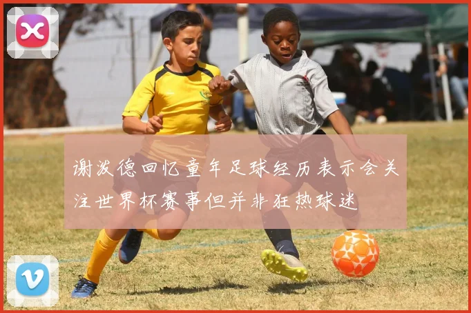 谢泼德回忆童年足球经历表示会关注世界杯赛事但并非狂热球迷