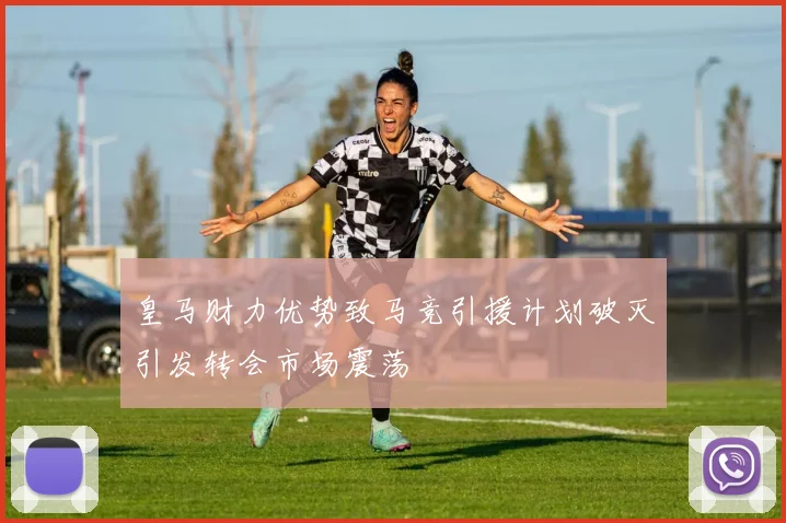 皇马财力优势致马竞引援计划破灭引发转会市场震荡
