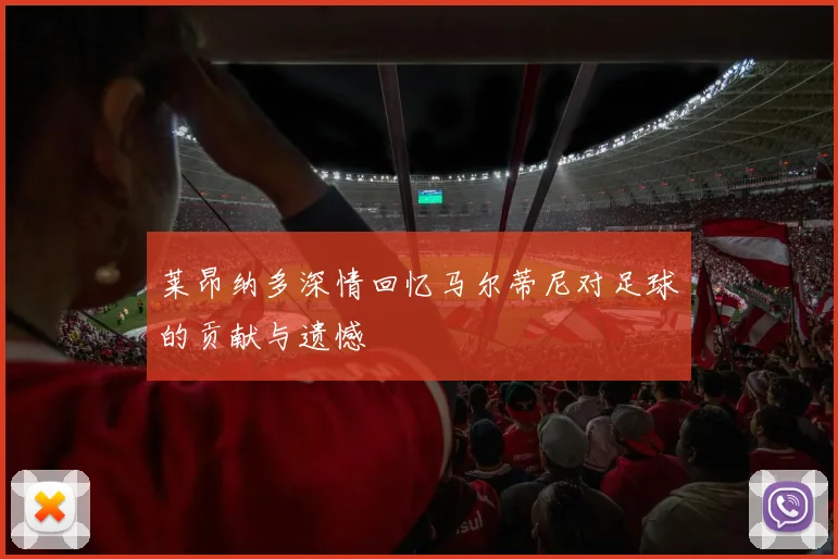 莱昂纳多深情回忆马尔蒂尼对足球的贡献与遗憾