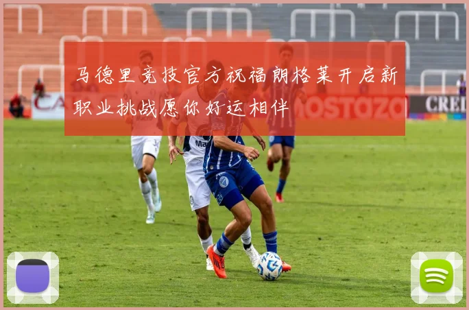 马德里竞技官方祝福朗格莱开启新职业挑战愿你好运相伴